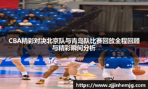 CBA精彩对决北京队与青岛队比赛回放全程回顾与精彩瞬间分析