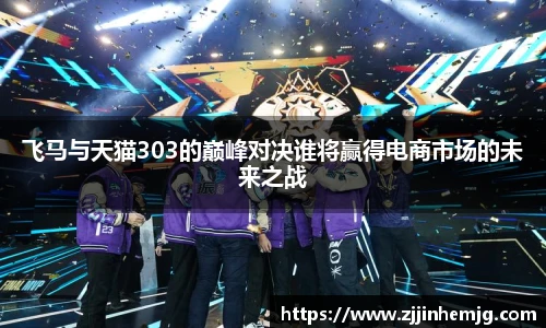 飞马与天猫303的巅峰对决谁将赢得电商市场的未来之战