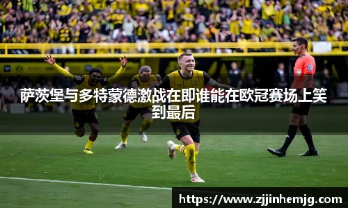 萨茨堡与多特蒙德激战在即谁能在欧冠赛场上笑到最后