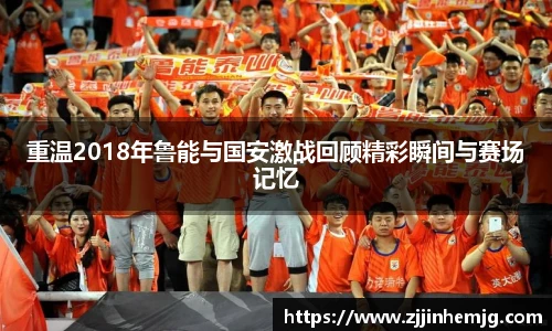 重温2018年鲁能与国安激战回顾精彩瞬间与赛场记忆