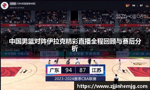 中国男篮对阵伊拉克精彩直播全程回顾与赛后分析