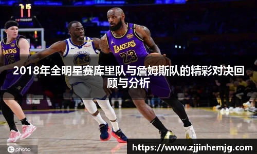 2018年全明星赛库里队与詹姆斯队的精彩对决回顾与分析
