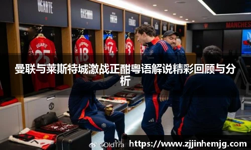 曼联与莱斯特城激战正酣粤语解说精彩回顾与分析