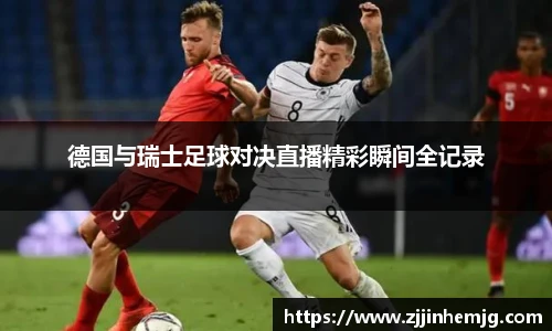 德国与瑞士足球对决直播精彩瞬间全记录
