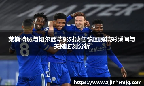 莱斯特城与切尔西精彩对决集锦回顾精彩瞬间与关键时刻分析