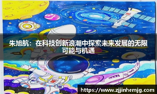 朱旭航：在科技创新浪潮中探索未来发展的无限可能与机遇